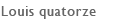 Louis quatorze